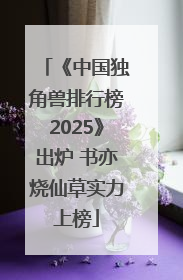 《中国独角兽排行榜2025》出炉 书亦烧仙草实力上榜
