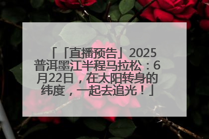 「直播预告」2025普洱墨江半程马拉松：6月22日，在太阳转身的纬度，一起去追光！