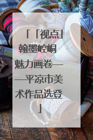 「视点」翰墨崆峒 魅力画卷——平凉市美术作品选登