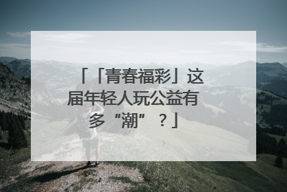 「青春福彩」这届年轻人玩公益有多“潮”？