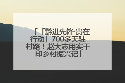 「黔进先锋·贵在行动」700多天驻村路！赵大志用实干印乡村振兴记