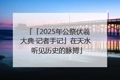 「2025年公祭伏羲大典·记者手记」在天水 听见历史的脉搏