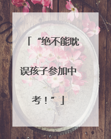 “绝不能耽误孩子参加中考！”