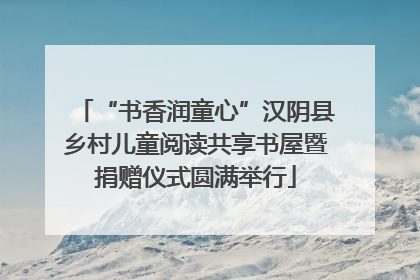 “书香润童心”汉阴县乡村儿童阅读共享书屋暨捐赠仪式圆满举行