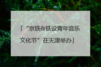 “京铁&铁设青年音乐文化节”在天津举办