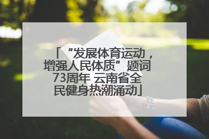 “发展体育运动，增强人民体质”题词73周年 云南省全民健身热潮涌动