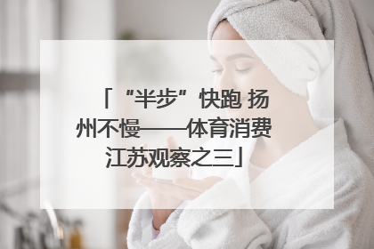 “半步”快跑 扬州不慢——体育消费江苏观察之三