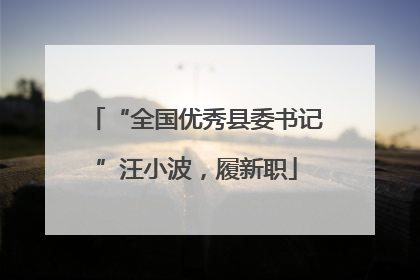 “全国优秀县委书记”汪小波，履新职