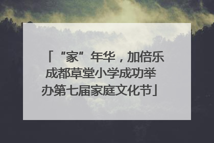 “家”年华，加倍乐 成都草堂小学成功举办第七届家庭文化节