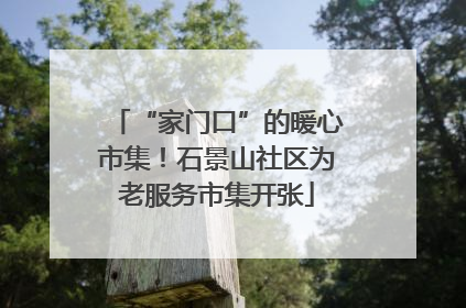 “家门口”的暖心市集！石景山社区为老服务市集开张