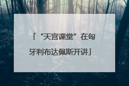 “天宫课堂”在匈牙利布达佩斯开讲
