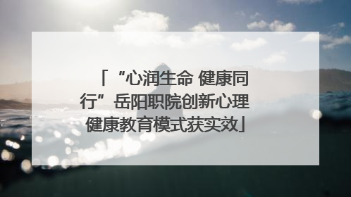 “心润生命 健康同行”岳阳职院创新心理健康教育模式获实效