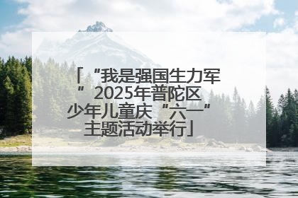 “我是强国生力军”2025年普陀区少年儿童庆“六一”主题活动举行