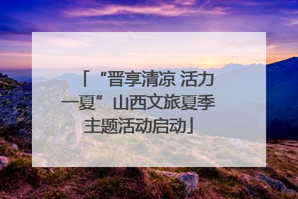 “晋享清凉 活力一夏”山西文旅夏季主题活动启动