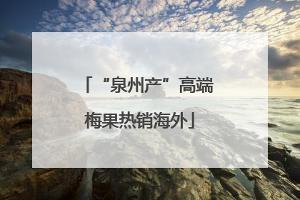 “泉州产”高端梅果热销海外