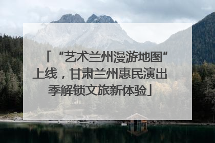 “艺术兰州漫游地图”上线，甘肃兰州惠民演出季解锁文旅新体验