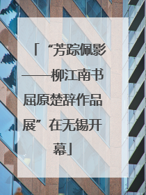“芳踪佩影——柳江南书屈原楚辞作品展”在无锡开幕