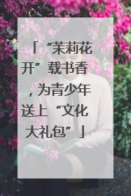 “茉莉花开”载书香，为青少年送上“文化大礼包”