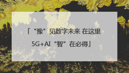 “豫”见数字未来 在这里5G+AI“智”在必得