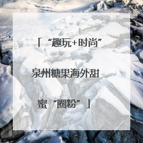 “趣玩+时尚” 泉州糖果海外甜蜜“圈粉”