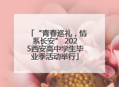 “青春巡礼，情系长安” 2025西安高中学生毕业季活动举行