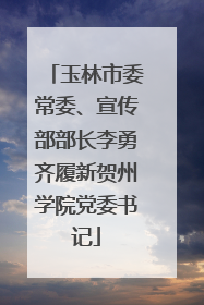 玉林市委常委、宣传部部长李勇齐履新贺州学院党委书记