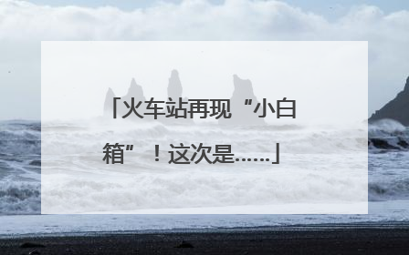 火车站再现“小白箱”！这次是……