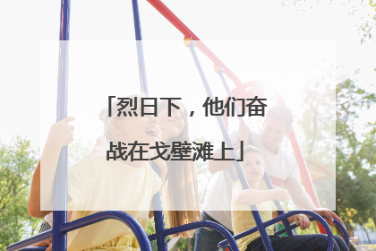 烈日下，他们奋战在戈壁滩上