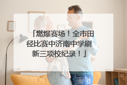 燃爆赛场！全市田径比赛中济南中学刷新三项校纪录！