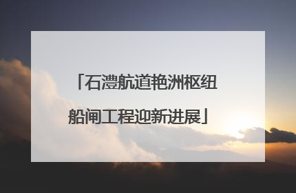 石澧航道艳洲枢纽船闸工程迎新进展