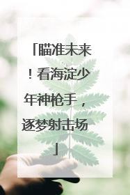 瞄准未来！看海淀少年神枪手，逐梦射击场