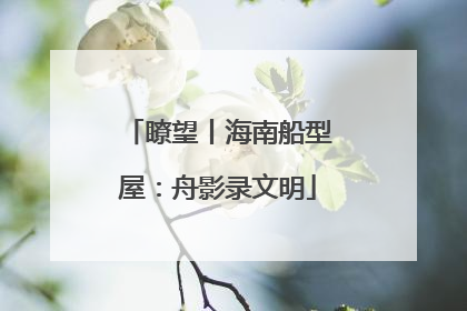 瞭望丨海南船型屋：舟影录文明