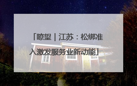 瞭望｜江苏：松绑准入激发服务业新动能