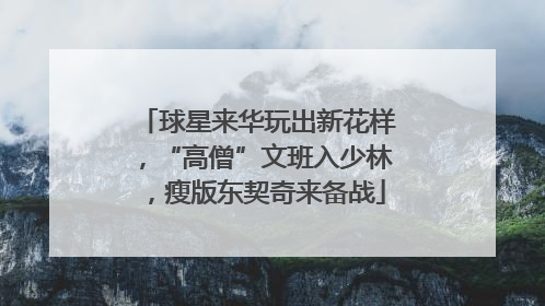 球星来华玩出新花样，“高僧”文班入少林，瘦版东契奇来备战