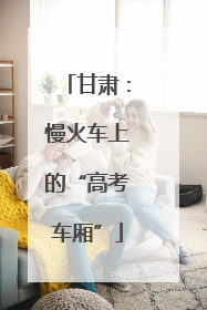 甘肃：慢火车上的“高考车厢”