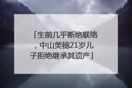 生前几乎断绝联络，中山美穗21岁儿子拒绝继承其遗产
