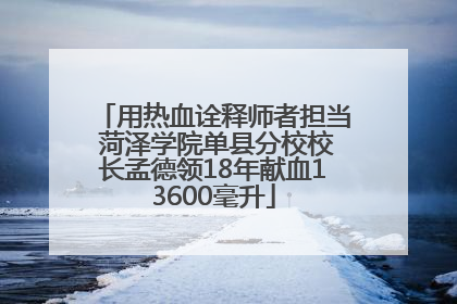 用热血诠释师者担当 菏泽学院单县分校校长孟德领18年献血13600毫升
