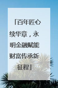 百年匠心续华章，永明金融赋能财富传承新征程