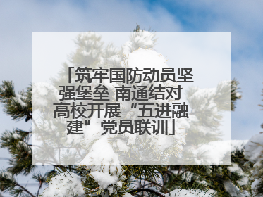 筑牢国防动员坚强堡垒 南通结对高校开展“五进融建”党员联训