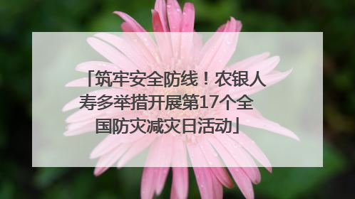 筑牢安全防线！农银人寿多举措开展第17个全国防灾减灾日活动