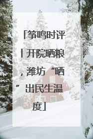筝鸣时评丨开院晒粮，潍坊“晒”出民生温度