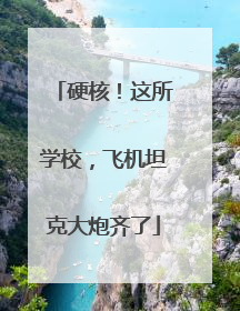 硬核！这所学校，飞机坦克大炮齐了