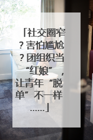 社交圈窄？害怕尴尬？团组织当“红娘”，让青年“脱单”不一样……