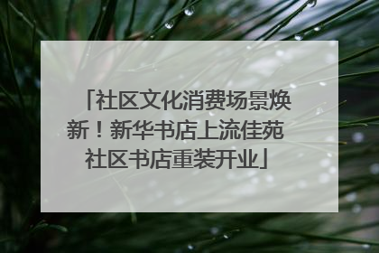 社区文化消费场景焕新！新华书店上流佳苑社区书店重装开业