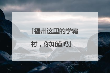 福州这里的学霸村，你知道吗