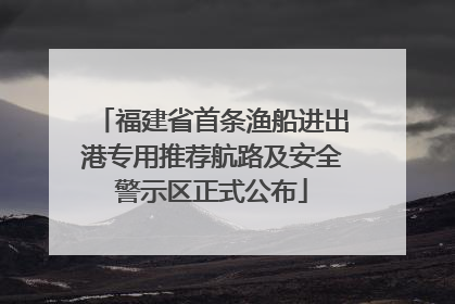 福建省首条渔船进出港专用推荐航路及安全警示区正式公布