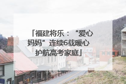 福建将乐：“爱心妈妈”连续6载暖心护航高考家庭