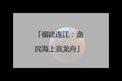 福建连江：渔民海上赛龙舟