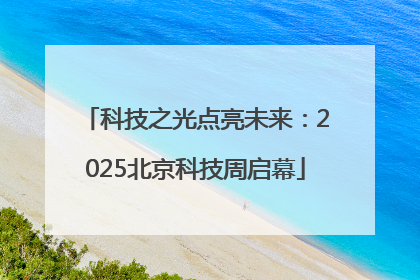 科技之光点亮未来：2025北京科技周启幕