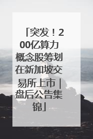 突发！200亿算力概念股筹划在新加坡交易所上市｜盘后公告集锦